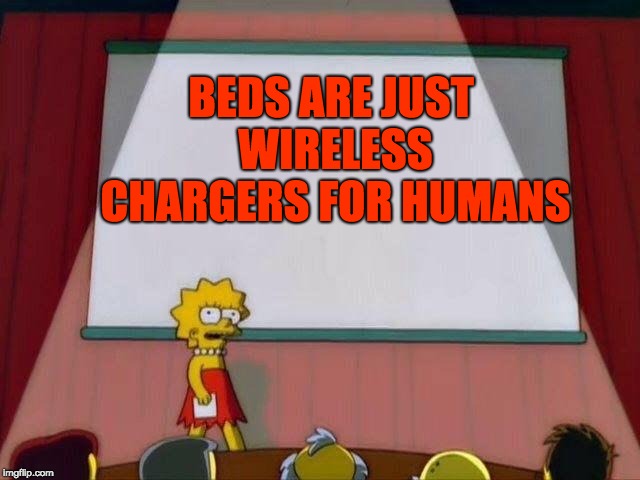 I`m making this meme on one right now | BEDS ARE JUST WIRELESS CHARGERS FOR HUMANS | image tagged in lisa simpson's presentation | made w/ Imgflip meme maker