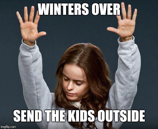 Praise the lord | WINTERS OVER; SEND THE KIDS OUTSIDE | image tagged in praise the lord | made w/ Imgflip meme maker