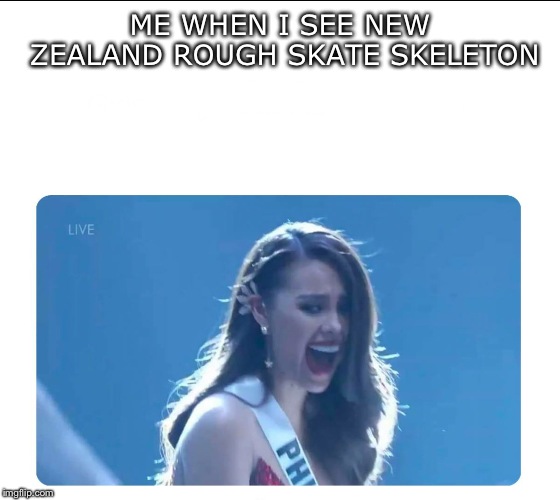 Miss Universe 2018 | ME WHEN I SEE NEW ZEALAND ROUGH SKATE SKELETON | image tagged in miss universe 2018 | made w/ Imgflip meme maker