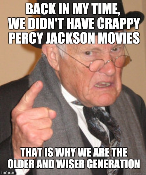 Back In My Day | BACK IN MY TIME, WE DIDN'T HAVE CRAPPY PERCY JACKSON MOVIES; THAT IS WHY WE ARE THE OLDER AND WISER GENERATION | image tagged in memes,back in my day | made w/ Imgflip meme maker