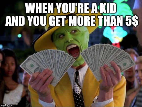 Money Money | WHEN YOU’RE A KID AND YOU GET MORE THAN 5$ | image tagged in memes,money money | made w/ Imgflip meme maker