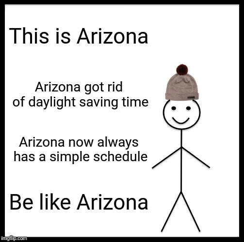 Be Like Bill | This is Arizona; Arizona got rid of daylight saving time; Arizona now always has a simple schedule; Be like Arizona | image tagged in memes,be like bill | made w/ Imgflip meme maker