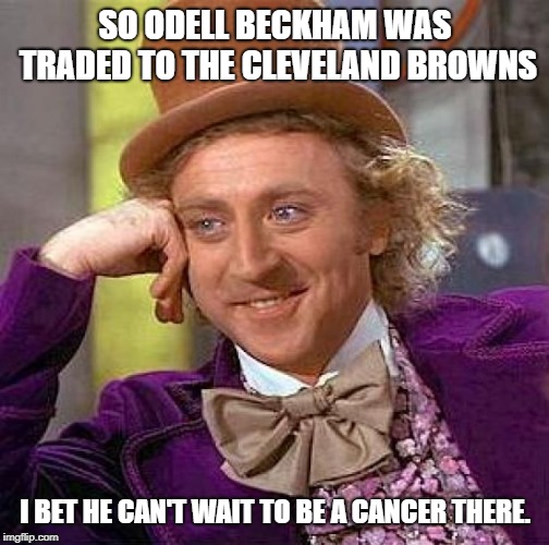 Creepy Condescending Wonka | SO ODELL BECKHAM WAS TRADED TO THE CLEVELAND BROWNS; I BET HE CAN'T WAIT TO BE A CANCER THERE. | image tagged in memes,creepy condescending wonka | made w/ Imgflip meme maker