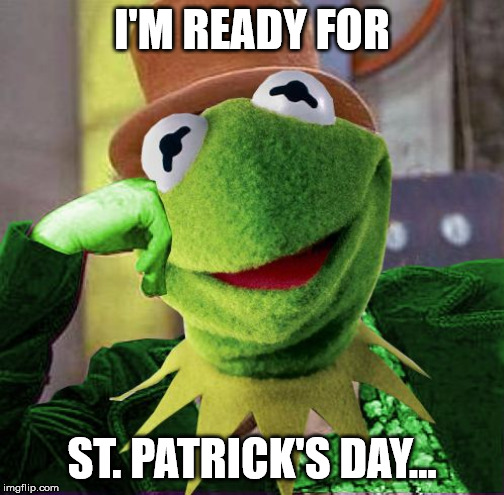 Condescending Meme War Champion Kermit | I'M READY FOR; ST. PATRICK'S DAY... | image tagged in condescending meme war champion kermit | made w/ Imgflip meme maker