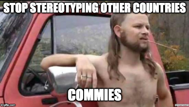almost politically correct redneck | STOP STEREOTYPING OTHER COUNTRIES COMMIES | image tagged in almost politically correct redneck | made w/ Imgflip meme maker