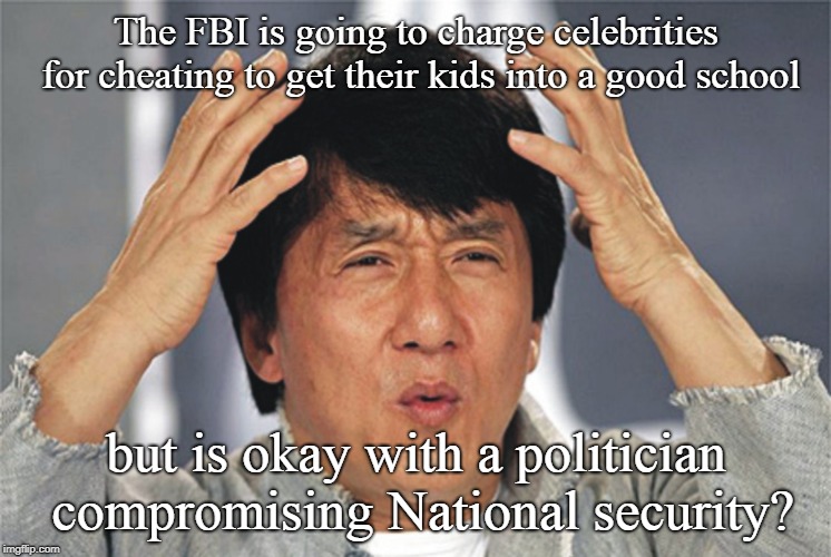 FBI gravitas | The FBI is going to charge celebrities for cheating to get their kids into a good school; but is okay with a politician compromising National security? | image tagged in jackie chan confused,fbi investigations,classified emails,hillary,cheating scandal | made w/ Imgflip meme maker