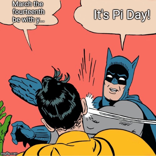 Fake Holiday Mix-up | March the fourteenth be with y... It's Pi Day! | image tagged in batman robin,pi day,holidays,holiday,may the 4th | made w/ Imgflip meme maker
