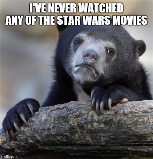 Scandalous I know! | I'VE NEVER WATCHED ANY OF THE STAR WARS MOVIES | image tagged in memes,confession bear,star wars | made w/ Imgflip meme maker