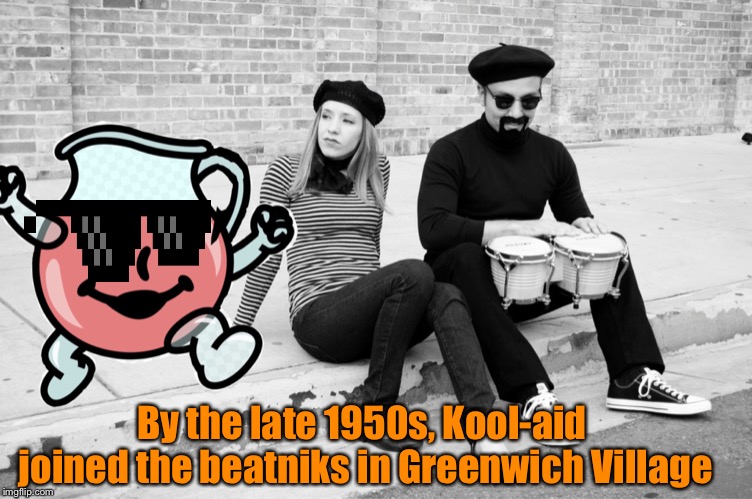 Kool-Aid throughout history | By the late 1950s, Kool-aid joined the beatniks in Greenwich Village | image tagged in memes,kool aid man,kool-aid throughout history | made w/ Imgflip meme maker