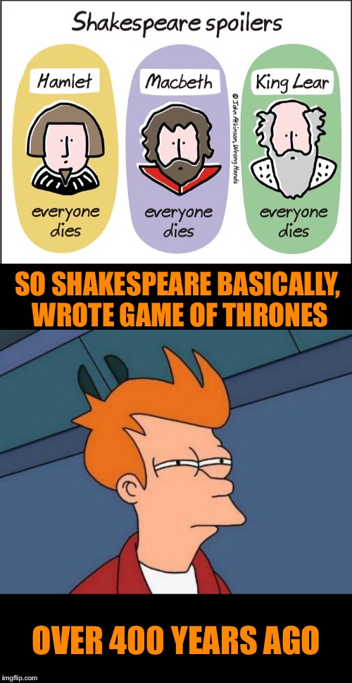 A true pioneer, shakes his spear | SO SHAKESPEARE BASICALLY, WROTE GAME OF THRONES; OVER 400 YEARS AGO | image tagged in memes,futurama fry,shakespeare,invented,game of thrones,change my mind | made w/ Imgflip meme maker