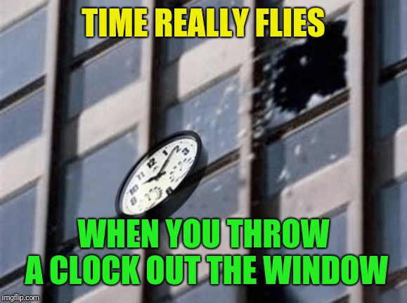 A joke from one of the little Moordiks | TIME REALLY FLIES; WHEN YOU THROW A CLOCK OUT THE WINDOW | image tagged in time flies,dumb joke,clock,window,little moordik | made w/ Imgflip meme maker