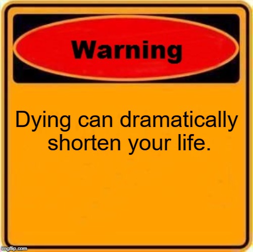 Warning Sign | Dying can dramatically shorten your life. | image tagged in memes,warning sign | made w/ Imgflip meme maker