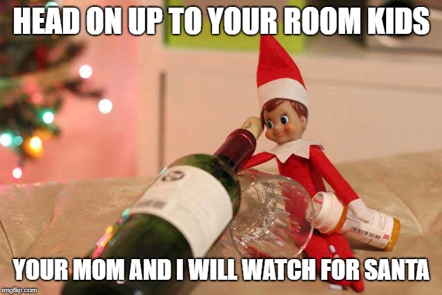 Evil Elf | HEAD ON UP TO YOUR ROOM KIDS; YOUR MOM AND I WILL WATCH FOR SANTA | image tagged in elf on the shelf,elf on a shelf,sexy,wine,drinking wine | made w/ Imgflip meme maker