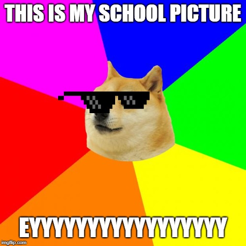 Doge Pic | THIS IS MY SCHOOL PICTURE; EYYYYYYYYYYYYYYYYY | image tagged in memes,advice doge | made w/ Imgflip meme maker