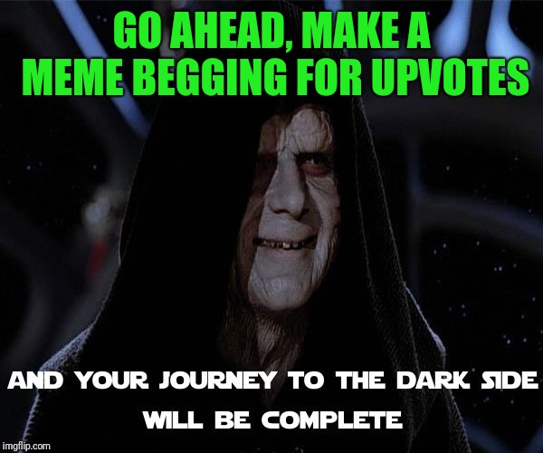 Emperor Palpatine's discourse on creativity and the lack thereof | GO AHEAD, MAKE A MEME BEGGING FOR UPVOTES | image tagged in memes,star wars,emperor palpatine,fishing for upvotes,y u no,picard wtf and facepalm combined | made w/ Imgflip meme maker