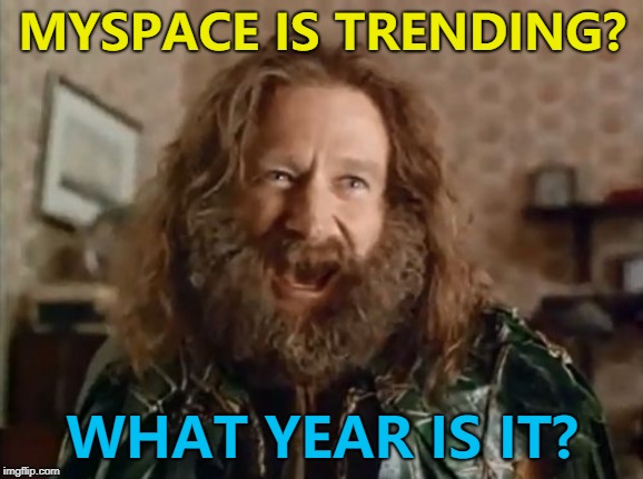 MySpace have lost 12 years of music... | MYSPACE IS TRENDING? WHAT YEAR IS IT? | image tagged in memes,what year is it,myspace,music | made w/ Imgflip meme maker