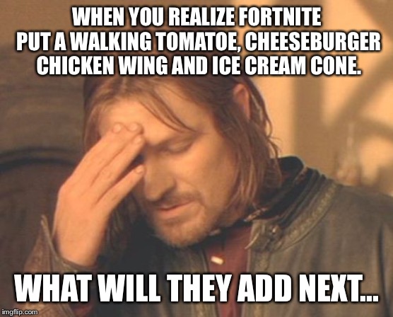 Frustrated Boromir Meme | WHEN YOU REALIZE FORTNITE PUT A WALKING TOMATOE, CHEESEBURGER CHICKEN WING AND ICE CREAM CONE. WHAT WILL THEY ADD NEXT... | image tagged in memes,frustrated boromir | made w/ Imgflip meme maker