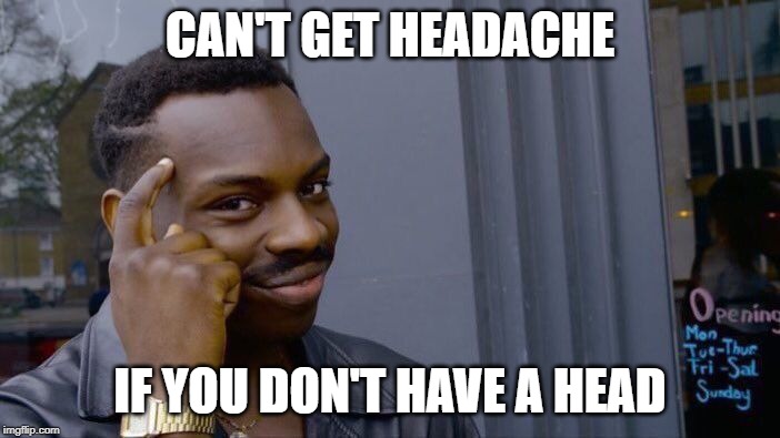 Roll Safe Think About It meme created on 3/18/2019 | CAN'T GET HEADACHE; IF YOU DON'T HAVE A HEAD | image tagged in memes,roll safe think about it,headache,head | made w/ Imgflip meme maker