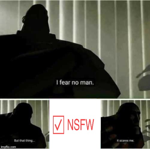 This started off about something else but now I just keep thinking, it’s when a meme gets marked NSFW for no reason.  | image tagged in i fear no man,but,nsfw,it scares me,original content only | made w/ Imgflip meme maker