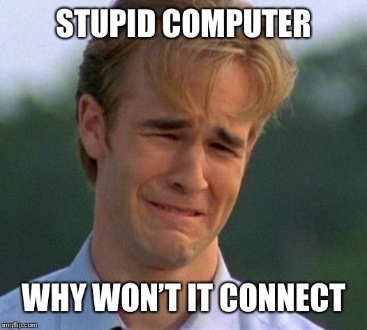 1990s First World Problems | STUPID COMPUTER; WHY WON’T IT CONNECT | image tagged in memes,1990s first world problems | made w/ Imgflip meme maker