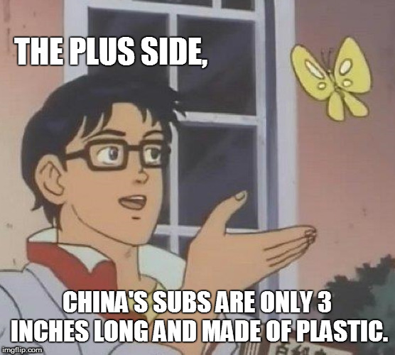 THE PLUS SIDE, CHINA'S SUBS ARE ONLY 3 INCHES LONG AND MADE OF PLASTIC. | image tagged in memes,is this a pigeon | made w/ Imgflip meme maker