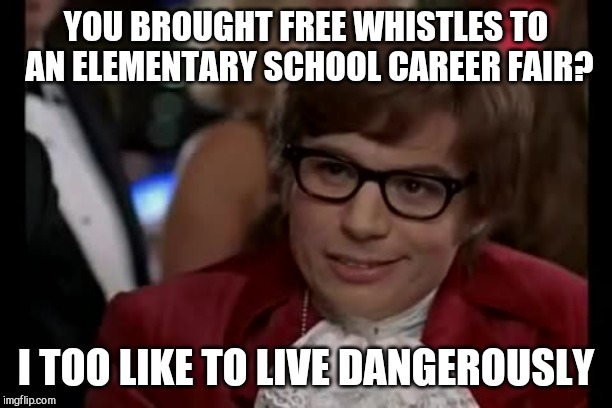 I Too Like To Live Dangerously | YOU BROUGHT FREE WHISTLES TO AN ELEMENTARY SCHOOL CAREER FAIR? I TOO LIKE TO LIVE DANGEROUSLY | image tagged in memes,i too like to live dangerously | made w/ Imgflip meme maker
