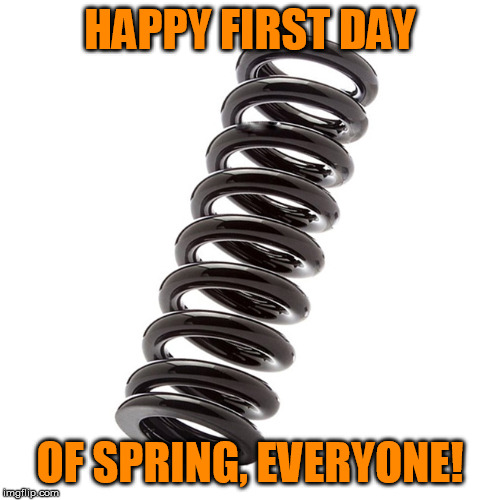 The equiknocks is now | HAPPY FIRST DAY; OF SPRING, EVERYONE! | image tagged in memes,spring | made w/ Imgflip meme maker