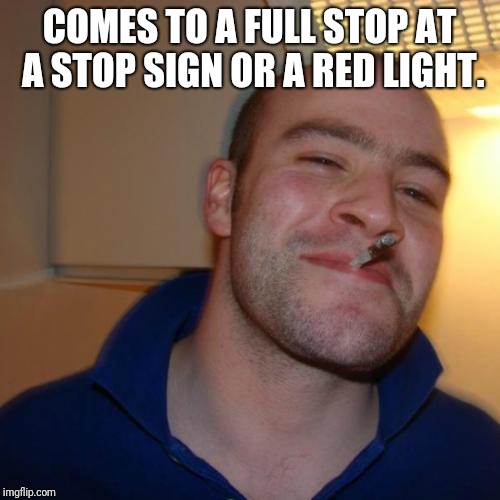Full Stop | COMES TO A FULL STOP AT A STOP SIGN OR A RED LIGHT. | image tagged in memes,good guy greg | made w/ Imgflip meme maker