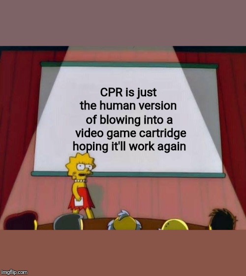If I can resuscitate Bart, maybe I'll make it to the next level | CPR is just the human version; of blowing into a video game cartridge hoping it'll work again | image tagged in lisa simpson's presentation,cpr,video games | made w/ Imgflip meme maker