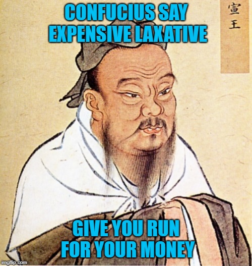 I'm fortunate...I take dumps with ease!!! | CONFUCIUS SAY EXPENSIVE LAXATIVE; GIVE YOU RUN FOR YOUR MONEY | image tagged in confucius says,laxatives,runs for your money,funny,turkey squirts,confucious | made w/ Imgflip meme maker