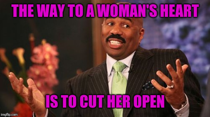 Why does love have to be like open heart surgery? | THE WAY TO A WOMAN'S HEART; IS TO CUT HER OPEN | image tagged in memes,steve harvey,puns,sarcasm,women,love | made w/ Imgflip meme maker