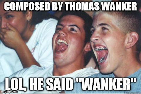 Immature Highschoolers | COMPOSED BY THOMAS WANKER LOL, HE SAID "WANKER" | image tagged in immature highschoolers | made w/ Imgflip meme maker