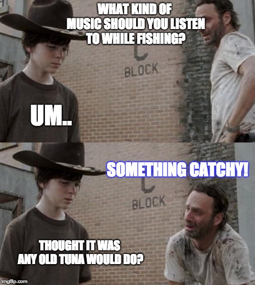 Rick and Carl | WHAT KIND OF MUSIC SHOULD YOU LISTEN TO WHILE FISHING? UM.. SOMETHING CATCHY! THOUGHT IT WAS ANY OLD TUNA WOULD DO? | image tagged in memes,rick and carl | made w/ Imgflip meme maker