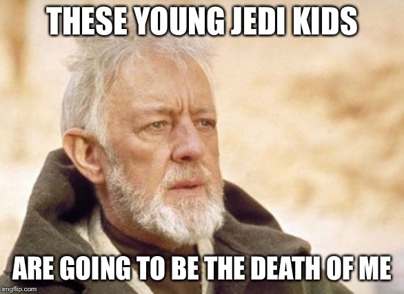 Obi Wan Kenobi | THESE YOUNG JEDI KIDS; ARE GOING TO BE THE DEATH OF ME | image tagged in memes,obi wan kenobi | made w/ Imgflip meme maker
