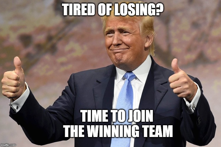 donald trump winning | TIRED OF LOSING? TIME TO JOIN THE WINNING TEAM | image tagged in donald trump winning | made w/ Imgflip meme maker