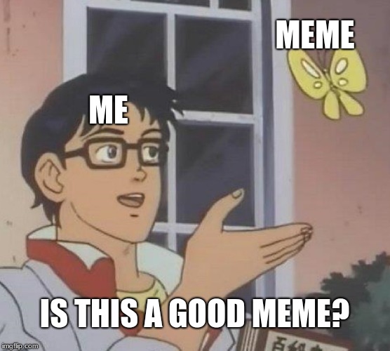 ME MEME IS THIS A GOOD MEME? | image tagged in memes,is this a pigeon | made w/ Imgflip meme maker