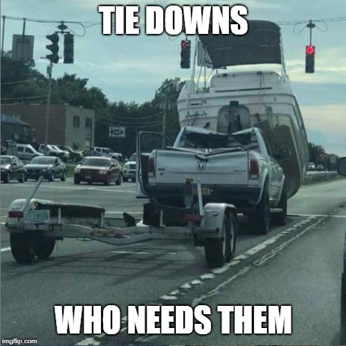 Tie Downs-Who Needs Them | TIE DOWNS; WHO NEEDS THEM | image tagged in accident,boat,trailer,whoops | made w/ Imgflip meme maker