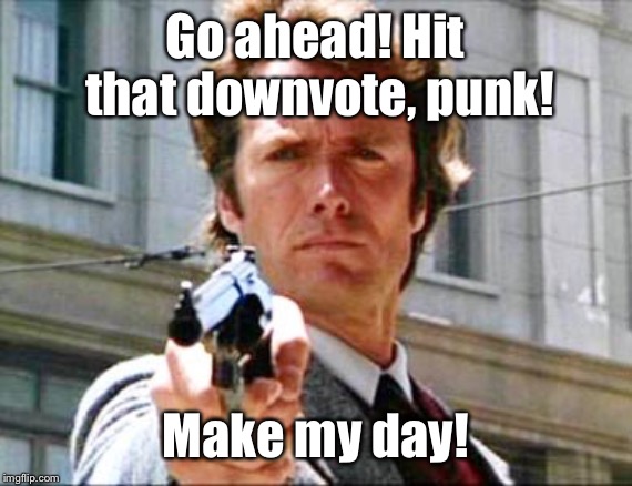 Dirty harry | Go ahead! Hit that downvote, punk! Make my day! | image tagged in dirty harry | made w/ Imgflip meme maker
