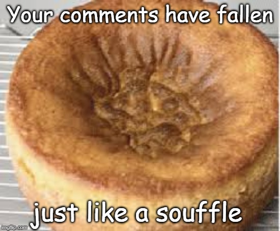 Your comments have fallen just like a souffle | made w/ Imgflip meme maker