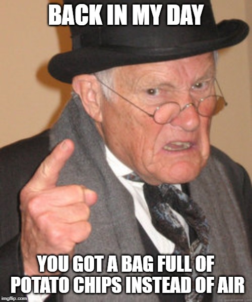 Back In My Day Meme | BACK IN MY DAY YOU GOT A BAG FULL OF POTATO CHIPS INSTEAD OF AIR | image tagged in memes,back in my day | made w/ Imgflip meme maker