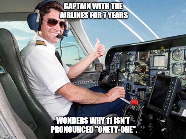 pilot | CAPTAIN WITH THE AIRLINES FOR 7 YEARS; WONDERS WHY 11 ISN'T PRONOUNCED "ONETY-ONE". | image tagged in pilot | made w/ Imgflip meme maker
