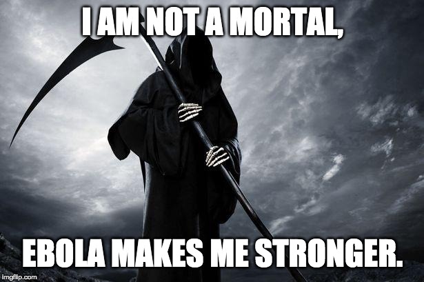 I AM NOT A MORTAL, EBOLA MAKES ME STRONGER. | image tagged in death | made w/ Imgflip meme maker
