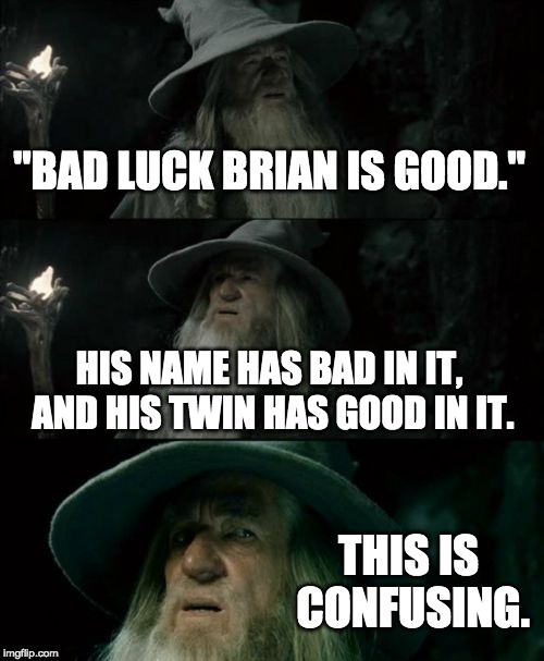 "BAD LUCK BRIAN IS GOOD." HIS NAME HAS BAD IN IT, AND HIS TWIN HAS GOOD IN IT. THIS IS CONFUSING. | image tagged in memes,confused gandalf | made w/ Imgflip meme maker