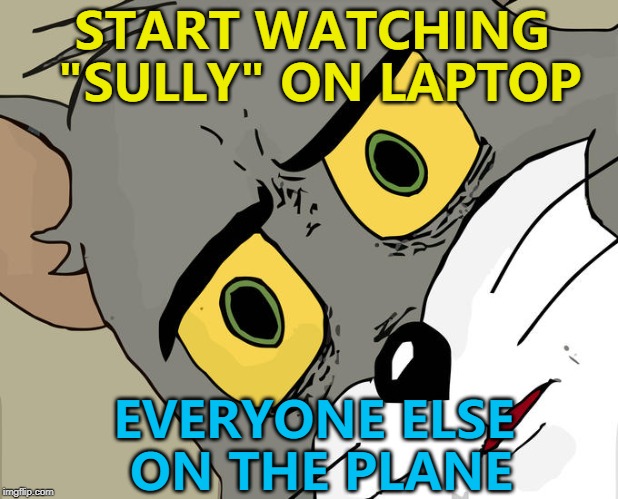 It was a seaplane... :) | START WATCHING "SULLY" ON LAPTOP; EVERYONE ELSE ON THE PLANE | image tagged in memes,unsettled tom,sully,planes | made w/ Imgflip meme maker