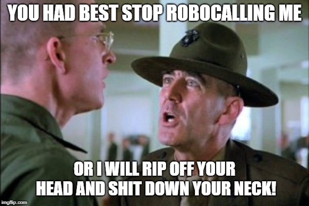 Gunny Call | YOU HAD BEST STOP ROBOCALLING ME; OR I WILL RIP OFF YOUR HEAD AND SHIT DOWN YOUR NECK! | image tagged in gunny,robocall,cell phone,telephone,frustrated | made w/ Imgflip meme maker