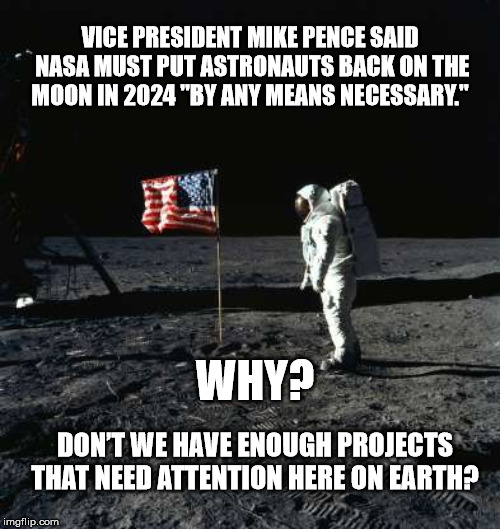Space Farce | VICE PRESIDENT MIKE PENCE SAID NASA MUST PUT ASTRONAUTS BACK ON THE MOON IN 2024 "BY ANY MEANS NECESSARY."; WHY? DON’T WE HAVE ENOUGH PROJECTS THAT NEED ATTENTION HERE ON EARTH? | image tagged in mega,space force,trump,mike pence,moon landing,national debt | made w/ Imgflip meme maker