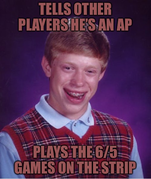 Let The Buyer Beware! | TELLS OTHER PLAYERS HE’S AN AP; PLAYS THE 6/5 GAMES ON THE STRIP | image tagged in bad luck brian,bender blackjack and hookers,blackjack and hookers,gambling,las vegas | made w/ Imgflip meme maker