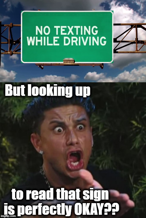 I wonder how many accidents that has caused | But looking up; to read that sign is perfectly OKAY?? | image tagged in memes,dj pauly d | made w/ Imgflip meme maker