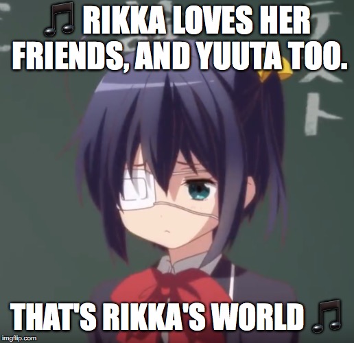 Rikka's World | 🎵 RIKKA LOVES HER FRIENDS, AND YUUTA TOO. THAT'S RIKKA'S WORLD 🎵 | image tagged in elmo-world,anime,cute girl | made w/ Imgflip meme maker