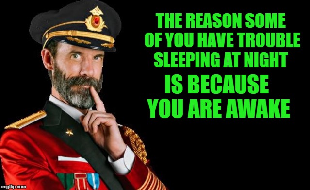 oh yea! | THE REASON SOME OF YOU HAVE TROUBLE SLEEPING AT NIGHT; IS BECAUSE YOU ARE AWAKE | image tagged in captain obvious,meme | made w/ Imgflip meme maker